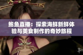 鲍鱼直播：探索海鲜新鲜体验与美食制作的奇妙旅程