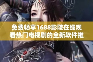 免费畅享1688影院在线观看热门电视剧的全新软件推荐