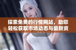 探索免费的行情网站，助您轻松获取市场动态与最新资讯