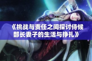 《挑战与责任之间探讨侍候部长妻子的生活与挣扎》