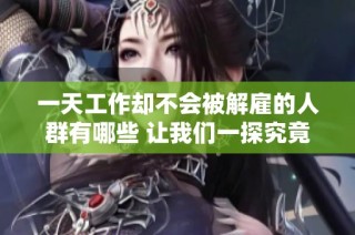 一天工作却不会被解雇的人群有哪些 让我们一探究竟