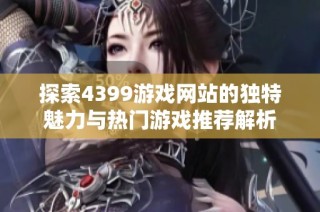 探索4399游戏网站的独特魅力与热门游戏推荐解析