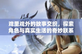 戏里戏外的故事交织，探索角色与真实生活的奇妙联系