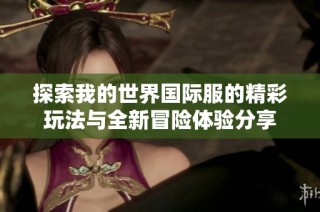 探索我的世界国际服的精彩玩法与全新冒险体验分享