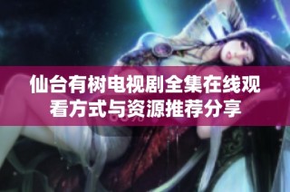 仙台有树电视剧全集在线观看方式与资源推荐分享
