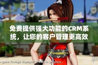 免费提供强大功能的CRM系统，让您的客户管理更高效便捷