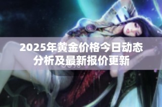 2025年黄金价格今日动态分析及最新报价更新