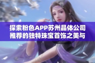 探索粉色APP苏州晶体公司推荐的独特珠宝首饰之美与魅力