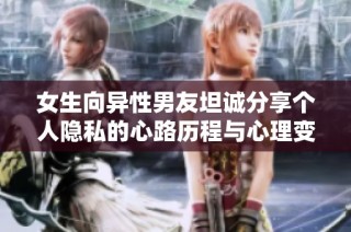 女生向异性男友坦诚分享个人隐私的心路历程与心理变化分析