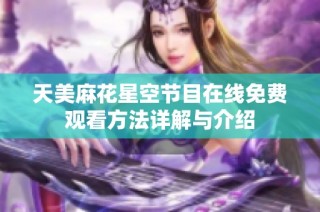 天美麻花星空节目在线免费观看方法详解与介绍