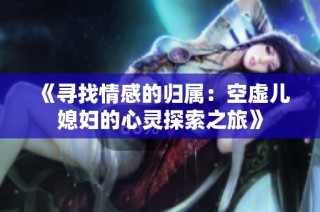 《寻找情感的归属：空虚儿媳妇的心灵探索之旅》