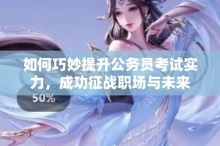 如何巧妙提升公务员考试实力，成功征战职场与未来
