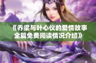 《乔梁与叶心仪的爱情故事全篇免费阅读情况介绍》