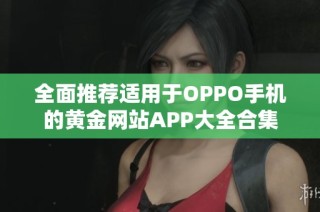 全面推荐适用于OPPO手机的黄金网站APP大全合集
