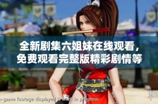 全新剧集六姐妹在线观看，免费观看完整版精彩剧情等你探索