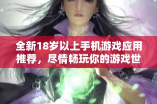 全新18岁以上手机游戏应用推荐，尽情畅玩你的游戏世界