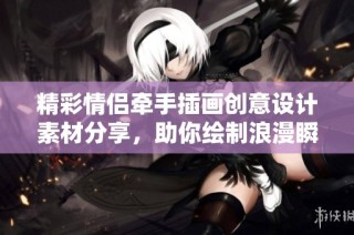 精彩情侣牵手插画创意设计素材分享，助你绘制浪漫瞬间