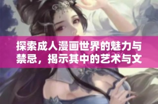 探索成人漫画世界的魅力与禁忌，揭示其中的艺术与文化表达