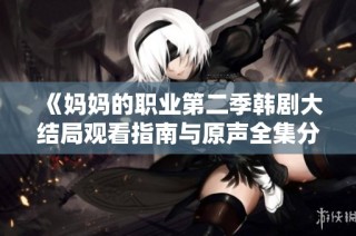 《妈妈的职业第二季韩剧大结局观看指南与原声全集分享》