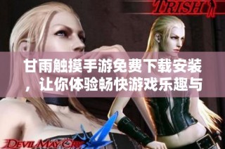 甘雨触摸手游免费下载安装，让你体验畅快游戏乐趣与冒险之旅