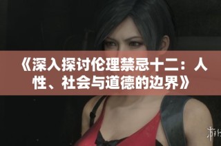 《深入探讨伦理禁忌十二：人性、社会与道德的边界》