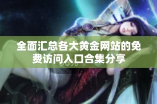 全面汇总各大黄金网站的免费访问入口合集分享
