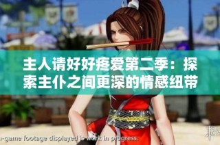主人请好好疼爱第二季：探索主仆之间更深的情感纽带与温馨时刻