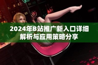 2024年B站推广新入口详细解析与应用策略分享