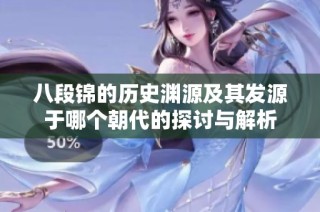 八段锦的历史渊源及其发源于哪个朝代的探讨与解析