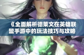 《全面解析德莱文在英雄联盟手游中的玩法技巧与攻略分享》