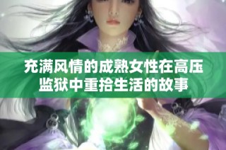 充满风情的成熟女性在高压监狱中重拾生活的故事
