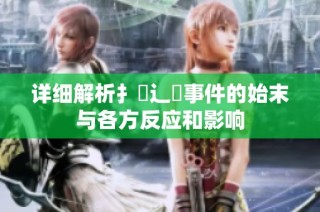 详细解析扌喿辶畐事件的始末与各方反应和影响