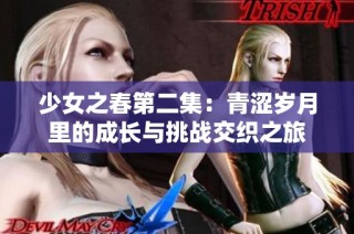 少女之春第二集：青涩岁月里的成长与挑战交织之旅