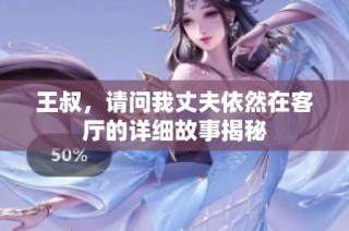 王叔，请问我丈夫依然在客厅的详细故事揭秘