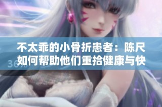不太乖的小骨折患者：陈尺如何帮助他们重拾健康与快乐