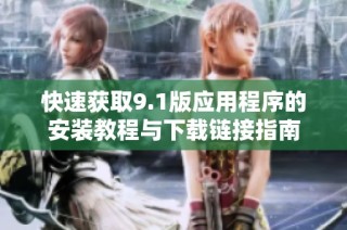 快速获取9.1版应用程序的安装教程与下载链接指南