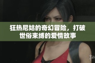狂热尼姑的奇幻冒险，打破世俗束缚的爱情故事