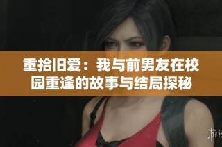 重拾旧爱：我与前男友在校园重逢的故事与结局探秘