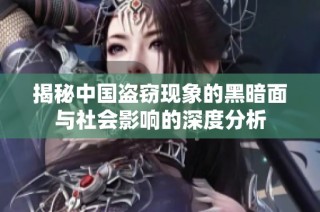 揭秘中国盗窃现象的黑暗面与社会影响的深度分析