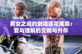 男女之间的倒插莲花寓意：爱与理解的交融与升华