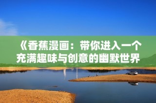 《香蕉漫画：带你进入一个充满趣味与创意的幽默世界》
