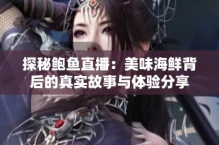 探秘鲍鱼直播：美味海鲜背后的真实故事与体验分享