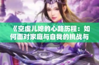 《空虚儿媳的心路历程：如何面对家庭与自我的挑战与成长》