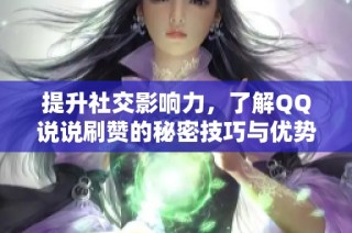 提升社交影响力，了解QQ说说刷赞的秘密技巧与优势