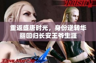 重返盛唐时光，身份逆转华丽回归长安王爷生涯