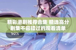 精彩港剧推荐合集 精选高分剧集不容错过的观看清单