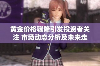 黄金价格骤降引发投资者关注 市场动态分析及未来走势预测