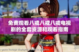 免费观看八戒八戒八戒电视剧的全套资源和观看指南