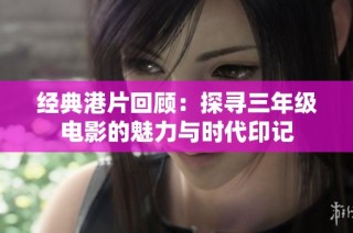 经典港片回顾：探寻三年级电影的魅力与时代印记