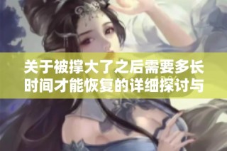 关于被撑大了之后需要多长时间才能恢复的详细探讨与分析